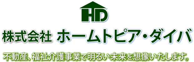 株式会社ホームトピア・ダイバ 不動産、福祉介護事業で明るい未来を想像いたします。