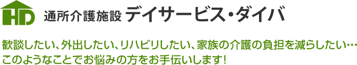 通所介護施設デイサービス・ダイバ 歓談したい、外出したい、リハビリしたい、家族の介護の負担を減らしたい・・・このようなことでお悩みの方をお手伝いします！